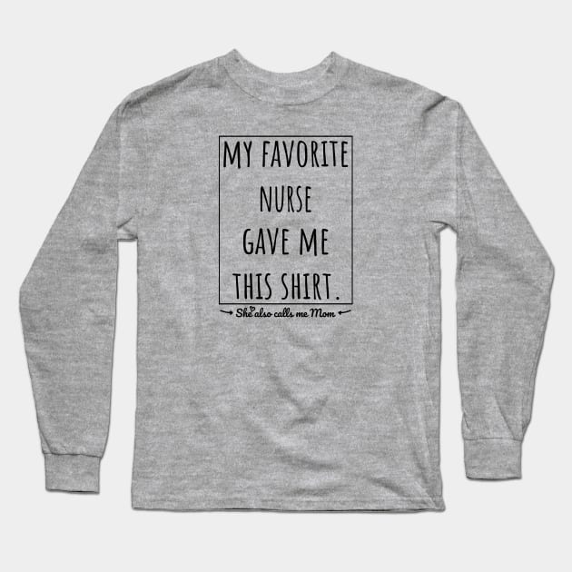 My Favorite Nurse gave me this shirt, she also calls me mom. Long Sleeve T-Shirt by VanTees